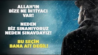 Allah'ın bize ne İhtiyacı var!  neden biz sınanıyoruz neden Sınavdayız!  bu seçim  bana ait Değil!
