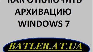 КАК ОТКЛЮЧИТЬ АРХИВАЦИЮ В WINDOWS 7
