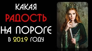 Какая радость на пороге 2019 года. Что ждёт по судьбе в 2019 году Онлайн гадание на картах ТАРО