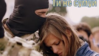 Ти не сумуй - Воїнам АТО!!!