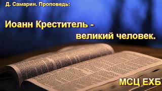 "Иоанн Креститель - великий человек". Д. Самарин. Проповедь. МСЦ ЕХБ.