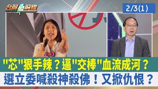 "芯"狠手辣？逼"交棒"血流成河？選立委喊殺神殺佛！又掀仇恨？【台灣最前線 重點摘要】2023.02.03(1)