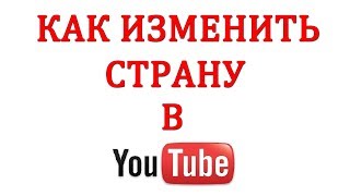 Как Изменить Страну в Ютубе В 2018?