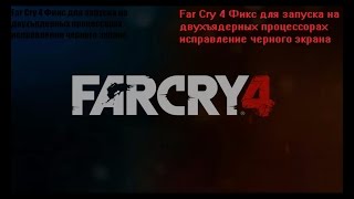 Far Cry 4  Фикс для запуска на двухъядерных процессорах исправление черного экрана