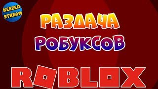 РАЗДАЧА РОБУКСОВ | Roblox