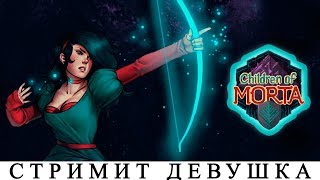 CHILDREN OF MORTA ?ОБЗОР НА РУССКОМ ЯЗЫКЕ[Последний стрим?] ПЕРВЫЙ ВЗГЛЯД