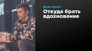 Откуда брать вдохновение | Денис Шумов | Prosmotr