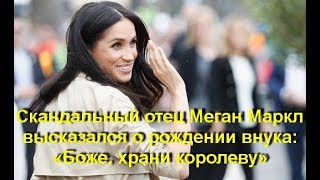 Скандальный отец Меган Маркл высказался о рождении внука: «Боже, храни королеву»