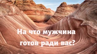 На что готов ради вас загаданный мужчина?