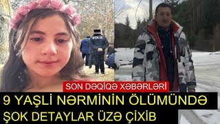 9 YAŞLİ NƏRMİNİN ÖLÜMÜNDƏ ŞOK DETAYLAR ÜZƏ ÇİXİB 2019
