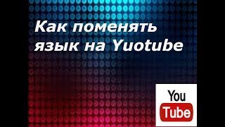 Как поменять язык на Youtube. Как изменить язык на Youtube.
