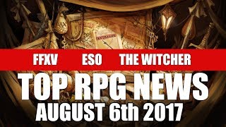Top RPG & Game News of the Week on Final Fantasy XV, Elder Scrolls Online, The Witcher & More!