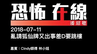 [嘉賓：Cindy師傅 林小姐] 亂請狐仙牌又出事差D要跳樓〈恐怖在線〉2018-07-11