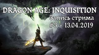 Dragon Age Inquisition - Стрим #3 - 13.04.2019 - Прохождение