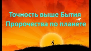 ТОЧНОСТЬ ВЫШЕ БЫТИЯ. ПРОРОЧЕСТВА ПО ПЛАНЕТЕ