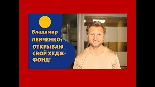 Владимир Левченко - Открываю свой хедж-фонд!
