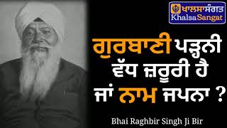 Bhai Raghbir Singh Ji Bir - Gurbani Padni Ya Naam Japna ?