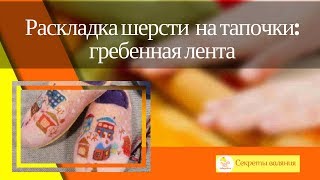 Валяние из шерсти для начинающих. Раскладка шерсти на тапочки