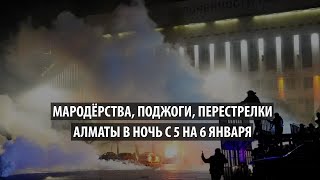 Мародерства, поджоги, перестрелки. Алматы в ночь с 5 на 6 января