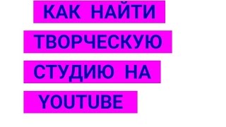 ТВОРЧЕСКАЯ СТУДИЯ YOUTUBE. 3 СПОСОБА НАЙТИ ТВОРЧЕСКУЮ СТУДИЮ ЮТУБ. ТВОРЧЕСКАЯ СТУДИЯ ЮТУБ.