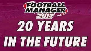 20 Years in the Future | 2036 in FM17 | Football Manager 2017