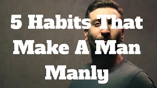 5 Habits That Make A Man Manly