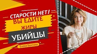 Старости нет- есть жиры убийцы! / Елена Бахтина