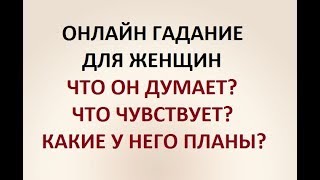 ЧТО ОН ДУМАЕТ? ЧТО ЧУВСТВУЕТ? КАКИЕ ЕГО ПЛАНЫ?. ГАДАНИЕ ДЛЯ ЖЕНЩИН. Онлайн Таро гадание.