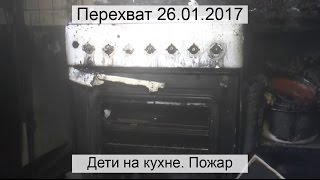 Перехват 26.01.2017 Дети на кухне. Пожар