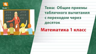 Общие приемы табличного вычитания с переходом через десяток. Математика 1 класс