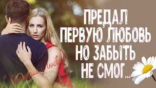 Предал первую любовь, но пожалел об этом и забыть не смог... Истории Любви.