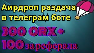 Аирдроп раздача  в телеграм боте, по 300 ORX + 100 за реферала