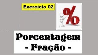 PORCENTAGEM E FRAÇÃO - EXERCÍCIO RESOLVIDO DE MANEIRA DESCONTRAÍDA  - Aula 02