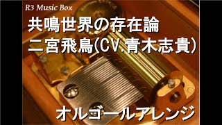 共鳴世界の存在論/二宮飛鳥(CV.青木志貴)【オルゴール】 (ゲームアプリ「アイドルマスター シンデレラガールズ」キャラクターソング)