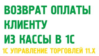Возврат оплаты клиенту наличным способом в 1С Управление торговлей 11. Касса в 1С УТ 11