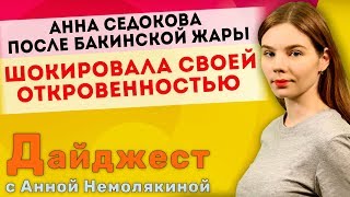 Дайджест с Анной Немолякиной: Анна Седокова после бакинской ЖАРЫ шокировала своей откровенностью