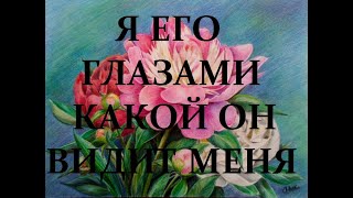 Я ЕГО ГЛАЗАМИ. КАКОЙ ОН ВИДИТ МЕНЯ? |таро онлайн | расклад таро | гадание на картах онлайн|