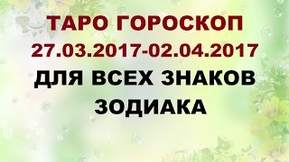 ГОРОСКОП С 27.03.2017 ПО 02.04.2017 ДЛЯ ВСЕХ ЗНАКОВ ЗОДИАКА. Онлайн Таро гадание.