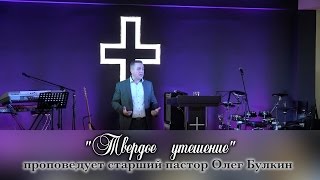 Твердое утешение - проповедует старший пастор Олег Булкин
