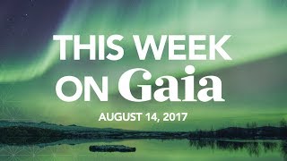 This Week On Gaia | August 14th, 2017