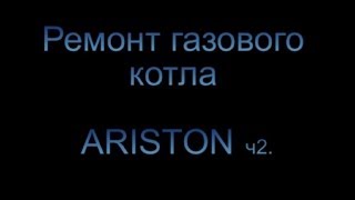 Автономное отопление  Ремонт газового котла ARISTON ч 2