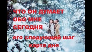 ЧТО ОН ДУМАЕТ О ВАС СЕГОДНЯ?ЕГО СЛЕДУЮЩИЙ ШАГ? КАРТА ДНЯ.