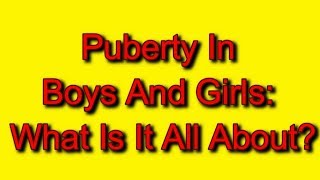 Puberty In Boys And Girls: What Is It All About?