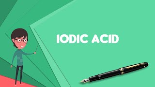What is Iodic acid? Explain Iodic acid, Define Iodic acid, Meaning of Iodic acid