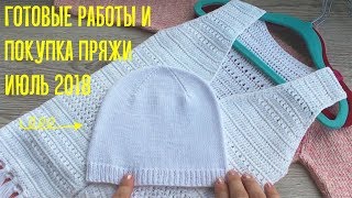 Готовые работы и покупка пряжи июль 2018 // Вязание