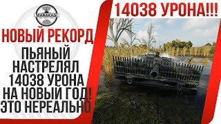 ПЬЯНЫЙ НАСТРЕЛЯЛ 14038 УРОНА НА НОВЫЙ ГОД! САМЫЙ БОЛЬШОЙ УРОН В WOT! БУХОЙ НАГНУЛ!  World of Tanks