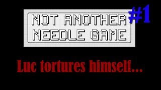 Luc Tortures Himself... with "Not Another Needle Game" (Part 1?)