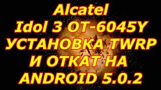 как на Ваш смартфон Alcatel Idol 3 OT 6045Y прошить TWRP и сделать откат прошивки