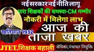नई सरकार नई सोच स्थानिये नीति 1932-Para teacher मांग सरकार गम्भीर,JTET,शिक्षक बहाली रणनीति,बोर्ड Ex
