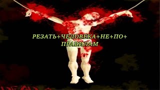 РЕЗАТЬ ЧЕЛОВЕКА НЕ ПО ПРАВИЛАМ